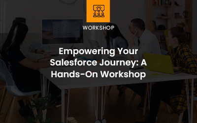 Empowering Your Salesforce Journey: A Hands-On Workshop